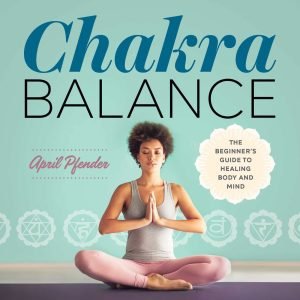 Chakra Balance: The Beginner’s Guide to Healing Body and Mind