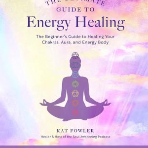 The Ultimate Guide to Energy Healing: The Beginner’s Guide to Healing Your Chakras, Aura, and Energy Body (Volume 14)